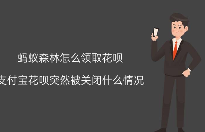 蚂蚁森林怎么领取花呗 支付宝花呗突然被关闭什么情况？